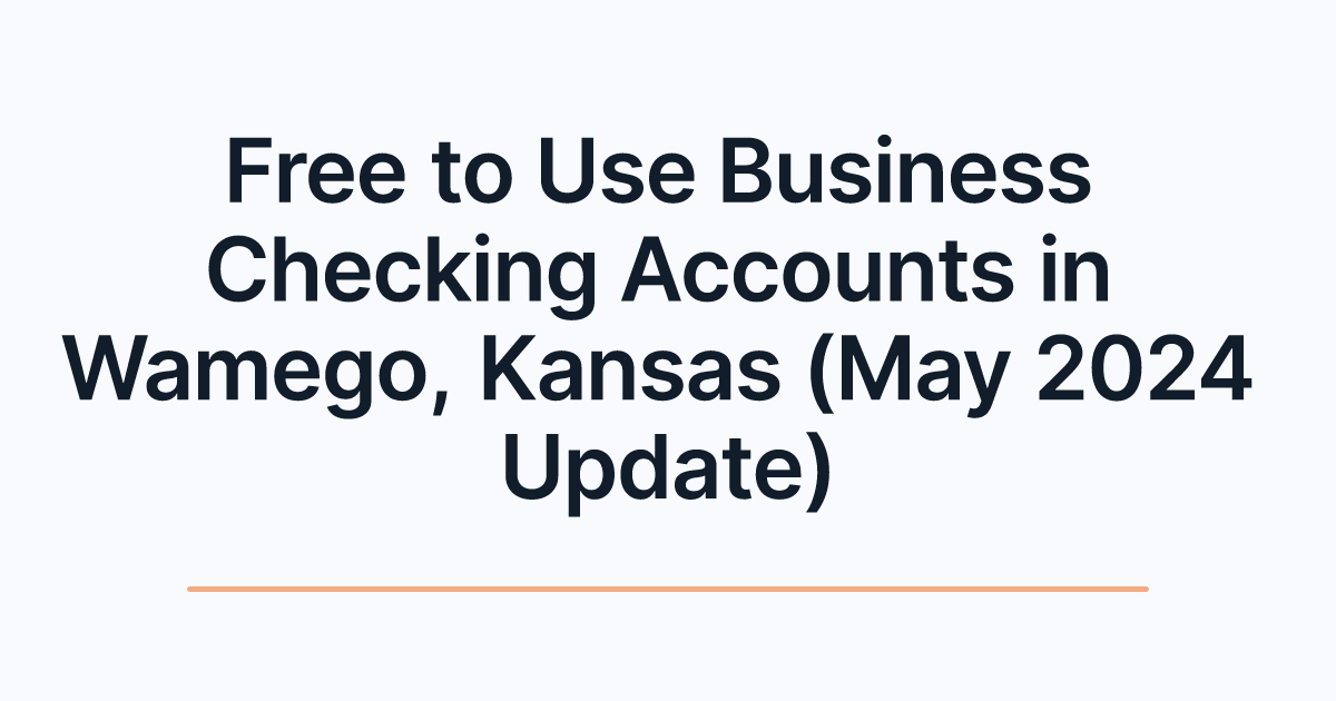 Free to Use Business Checking Accounts in Wamego, Kansas (May 2024 Update)